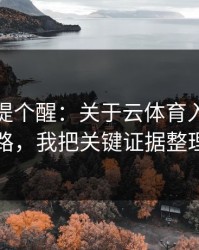 给你们提个醒：关于云体育入口的跳转页套路，我把关键证据整理出来了