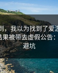 真没想到，我以为找到了爱游戏官方网站，结果被带去虚假公告：7个快速避坑