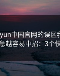关于kaiyun中国官网的误区我讲透一次：越急越容易中招：3个快速避坑