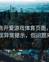 我只是点开爱游戏体育页面，手机就出现异常提示，但问题来了