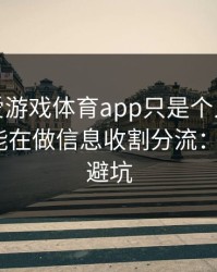 你以为爱游戏体育app只是个入口，其实它可能在做信息收割分流：3个快速避坑