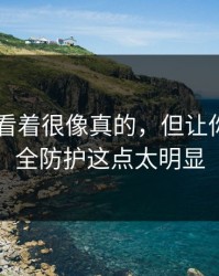 kaiyun看着很像真的，但让你关闭安全防护这点太明显