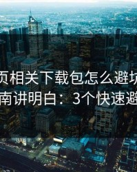 开云网页相关下载包怎么避坑？避坑指南讲明白：3个快速避坑