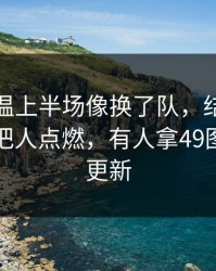 埃因霍温上半场像换了队，结果赛后一句话把人点燃，有人拿49图库官网更新