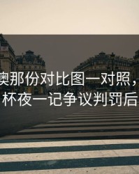 49tk港澳那份对比图一对照，解放者杯夜一记争议判罚后