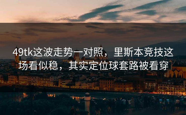 49tk这波走势一对照，里斯本竞技这场看似稳，其实定位球套路被看穿