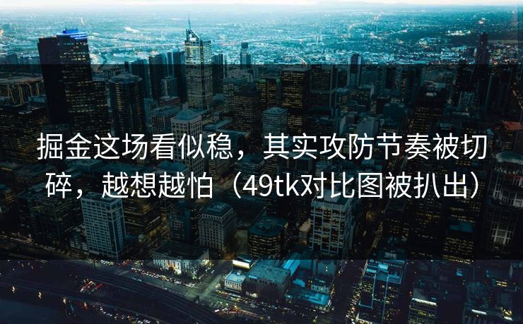 掘金这场看似稳，其实攻防节奏被切碎，越想越怕（49tk对比图被扒出）
