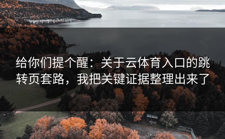 给你们提个醒:关于云体育入口的跳转页套路,我把关键证据整理出来了 给你们提个醒:关于云体育入口的跳转页套路,我把关键证据整理出来了