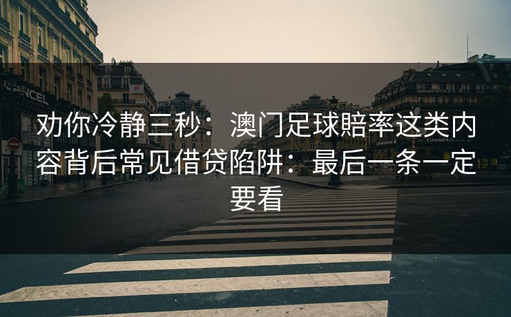 劝你冷静三秒:澳门足球賠率这类内容背后常见借贷陷阱:最后一条一定要看 劝你冷静三秒:澳门足球賠率这类内容背后常见借贷陷阱:最后一条一定要看