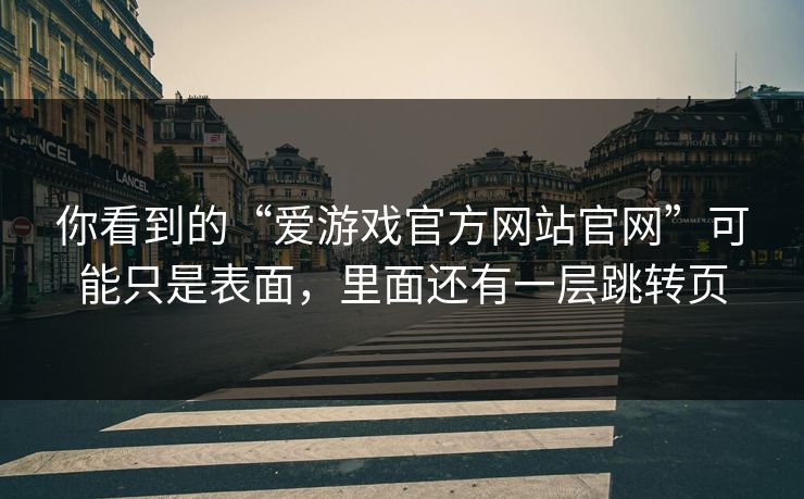 你看到的“爱游戏官方网站官网”可能只是表面,里面还有一层跳转页 你看到的“爱游戏官方网站官网”可能只是表面,里面还有一层跳转页