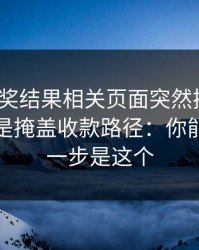 澳门开奖结果相关页面突然换域名？这往往是掩盖收款路径：你能做的第一步是这个