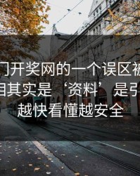 关于澳门开奖网的一个误区被反复传播：真相其实是‘资料’是引流工具：越快看懂越安全