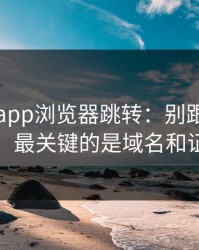 华体会app浏览器跳转：别跟着弹窗走：最关键的是域名和证书