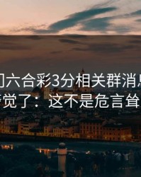 看到澳门六合彩3分相关群消息我直接警觉了：这不是危言耸听