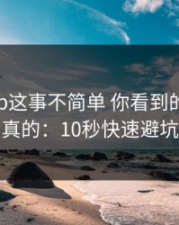 开云app这事不简单 你看到的未必是真的：10秒快速避坑