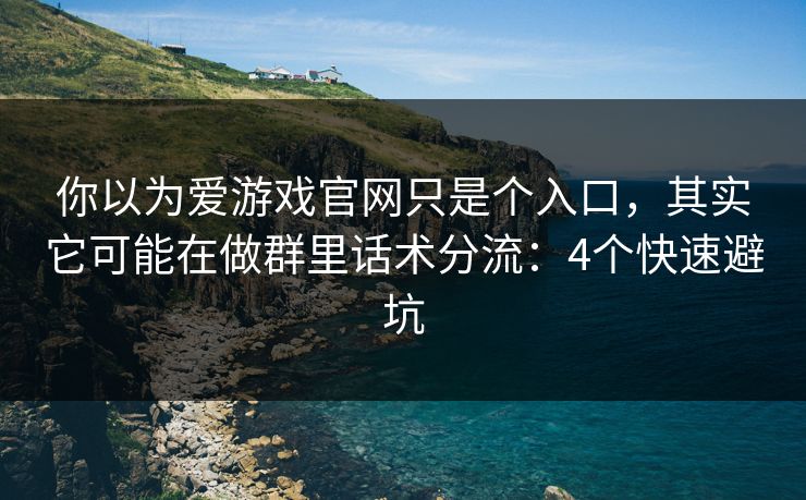你以为爱游戏官网只是个入口,其实它可能在做群里话术分流:4个快速避坑 你以为爱游戏官网只是个入口,其实它可能在做群里话术分流:4个快速避坑